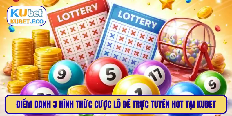 Điểm danh 3 hình thức cược lô đề trực tuyến hot tại KUBET