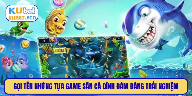 Gọi tên những tựa game săn cá đình đám đáng trải nghiệm