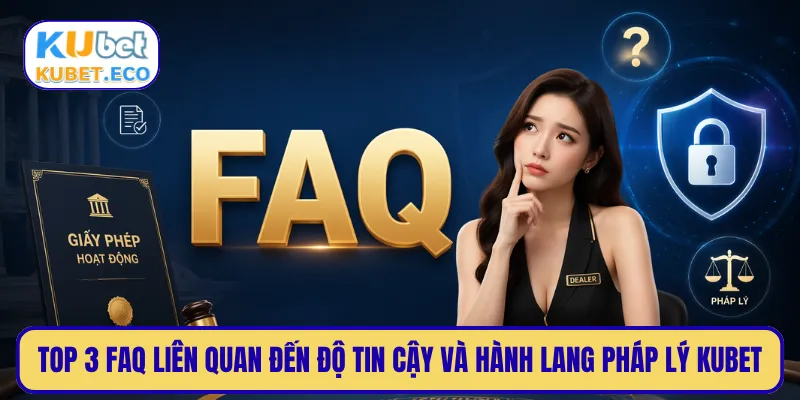 Top 3 FAQ liên quan đến độ tin cậy và hành lang pháp lý KUBET